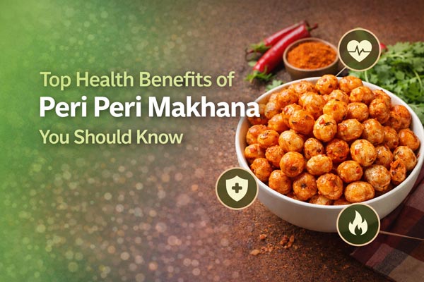 Top Health Benefits of Peri Peri Makhana You Should Know