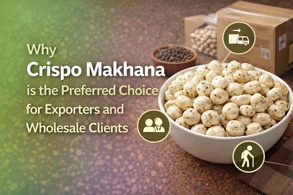 Why Crispo Makhana is the Preferred Choice for Exporters and Wholesale Clients